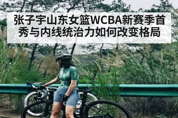 张子宇山东女篮WCBA新赛季首秀与内线统治力如何改变格局